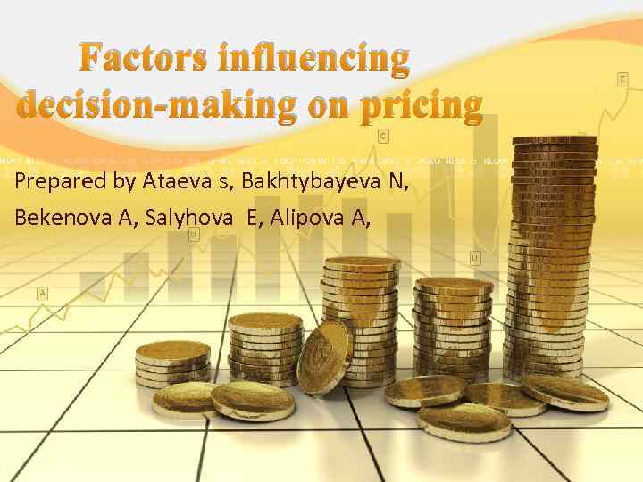 Factors influencing decision-making on pricing Prepared by Ataeva s, Bakhtybayeva N, Bekenova A, Salyhova