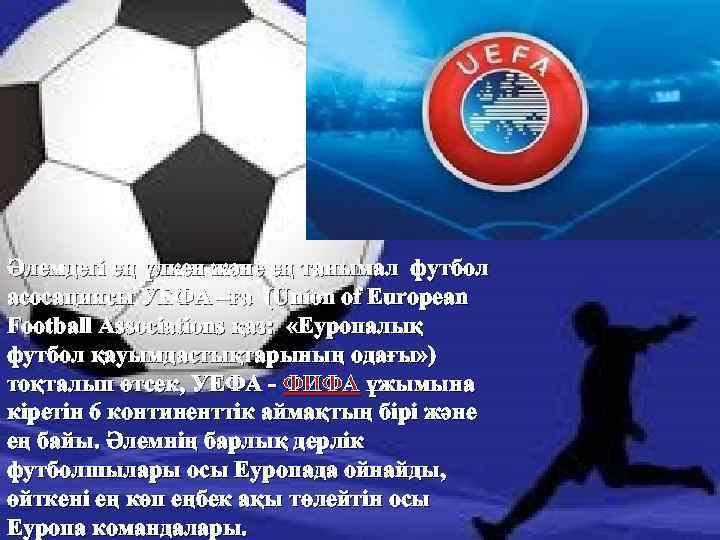 Әлемдегі ең үлкен және ең танымал футбол асосациясы УЕФА –ға (Union of European Football