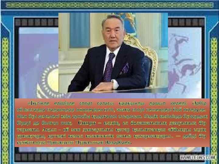  «Бүгінде елімізде спорт саласы қарқынды дамып келеді. Әрбір облыстарда стадиондар жөндеуден өтіп, жаңа