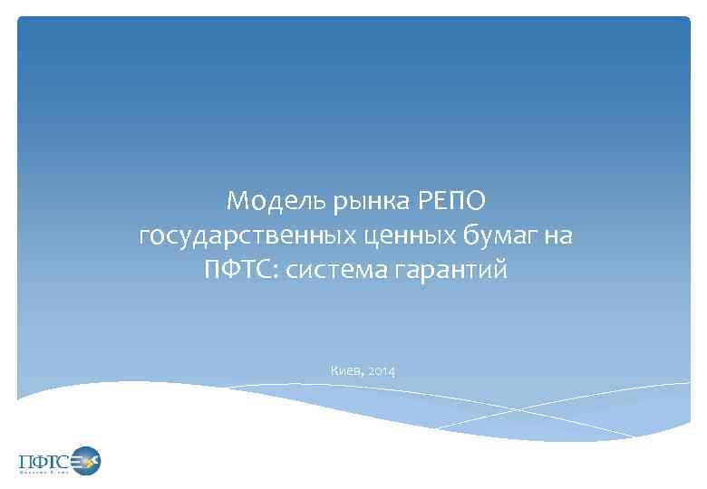 Модель рынка РЕПО государственных ценных бумаг на ПФТС: система гарантий Киев, 2014 
