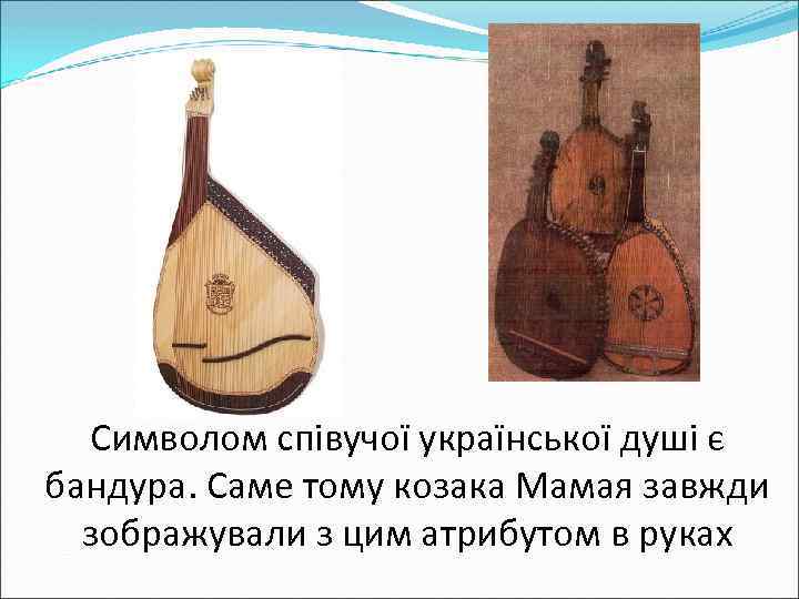Символом співучої української душі є бандура. Саме тому козака Мамая завжди зображували з цим