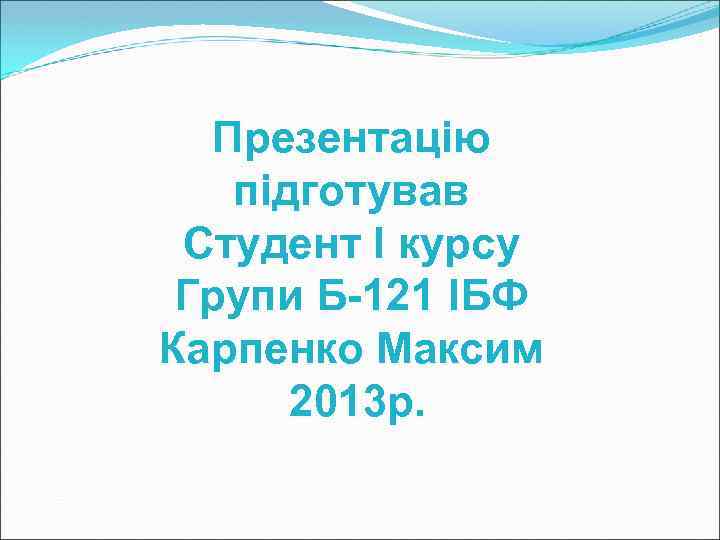 Презентацію підготував Студент I курсу Групи Б-121 ІБФ Карпенко Максим 2013 р. 