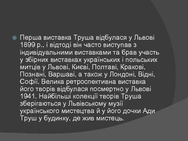  Перша виставка Труша відбулася у Львові 1899 р. , і відтоді він часто