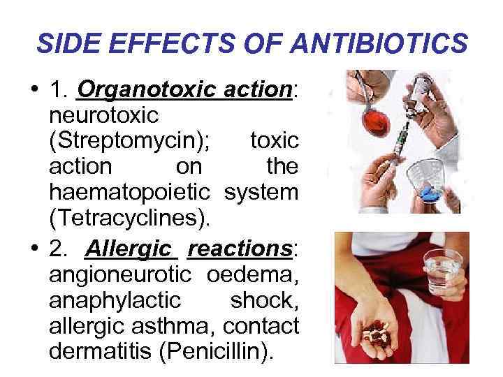 SIDE EFFECTS OF ANTIBIOTICS • 1. Organotoxic action: neurotoxic (Streptomycin); toxic action on the