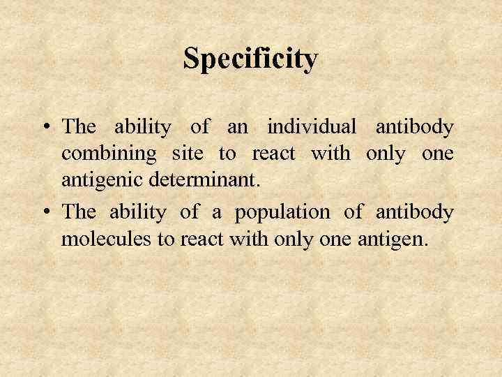 Specificity • The ability of an individual antibody combining site to react with only