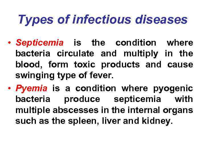 Types of infectious diseases • Septicemia is the condition where bacteria circulate and multiply