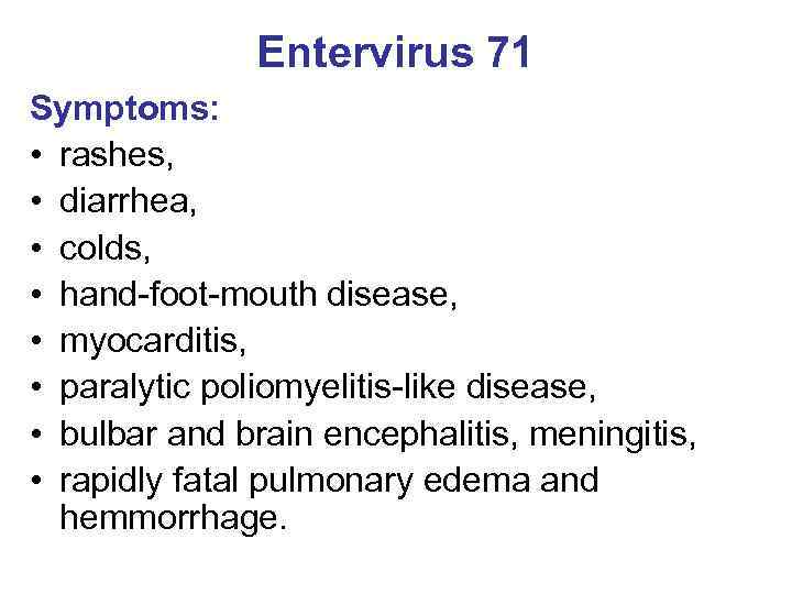 Entervirus 71 Symptoms: • rashes, • diarrhea, • colds, • hand-foot-mouth disease, • myocarditis,