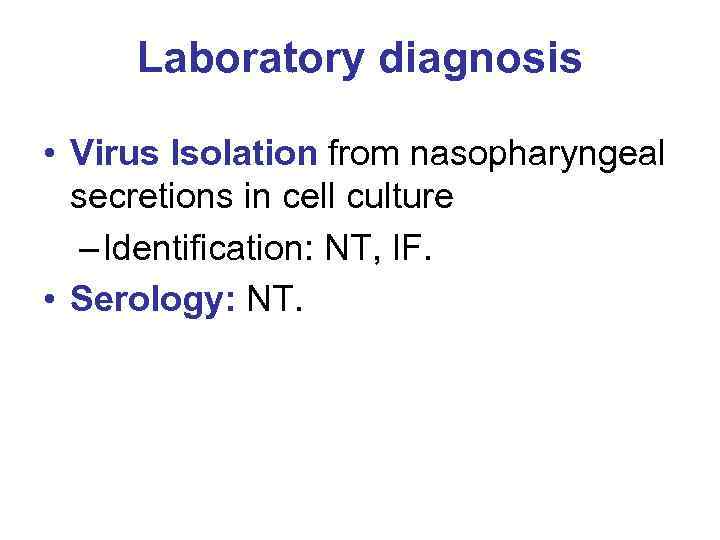 Laboratory diagnosis • Virus Isolation from nasopharyngeal secretions in cell culture – Identification: NT,