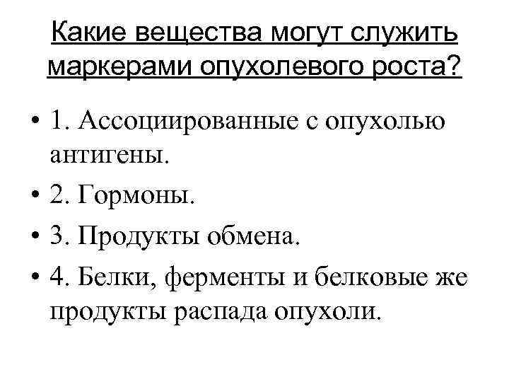 Какие вещества могут служить маркерами опухолевого роста? • 1. Ассоциированные с опухолью антигены. •