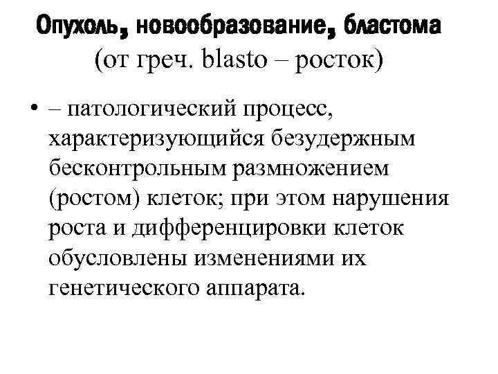 Опухоль, новообразование, бластома (от греч. blasto – росток) • – патологический процесс, характеризующийся безудержным