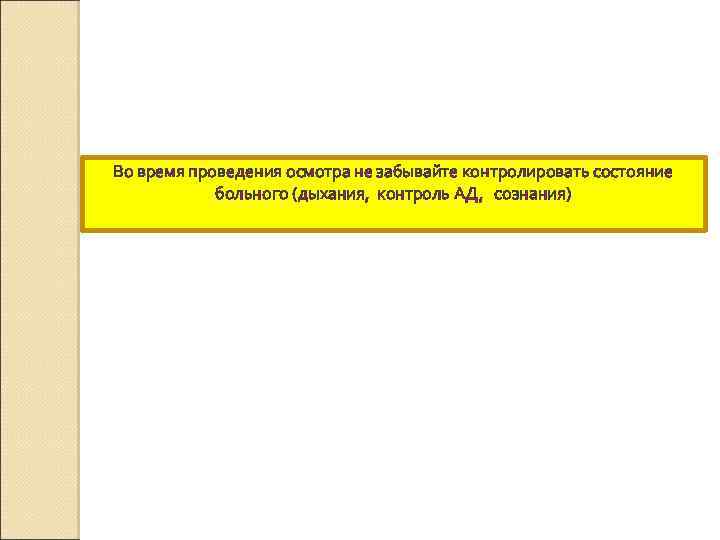  Во время проведения осмотра не забывайте контролировать состояние больного (дыхания, контроль АД, сознания)