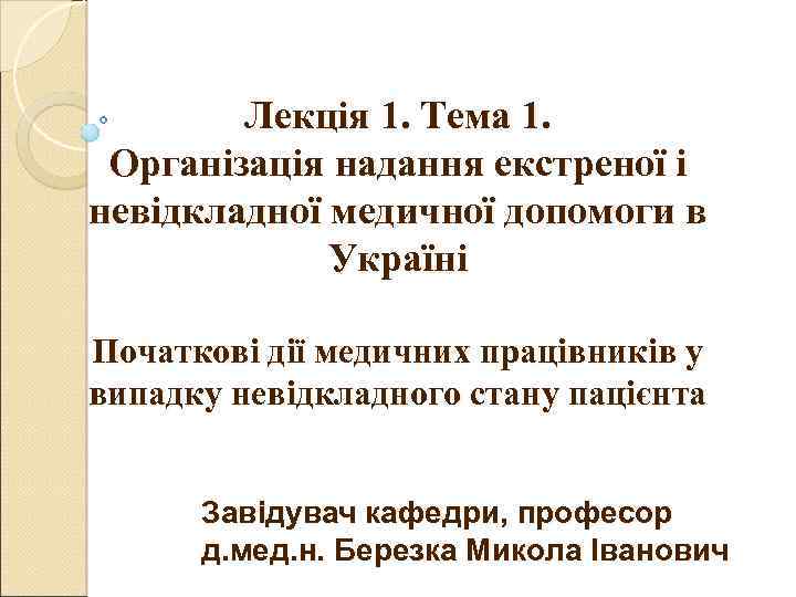 Лекція 1. Тема 1. Організація надання екстреної і невідкладної медичної допомоги в Україні Початкові