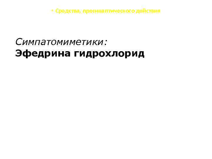  • Средства, пресинаптического действия Симпатомиметики: Эфедрина гидрохлорид 