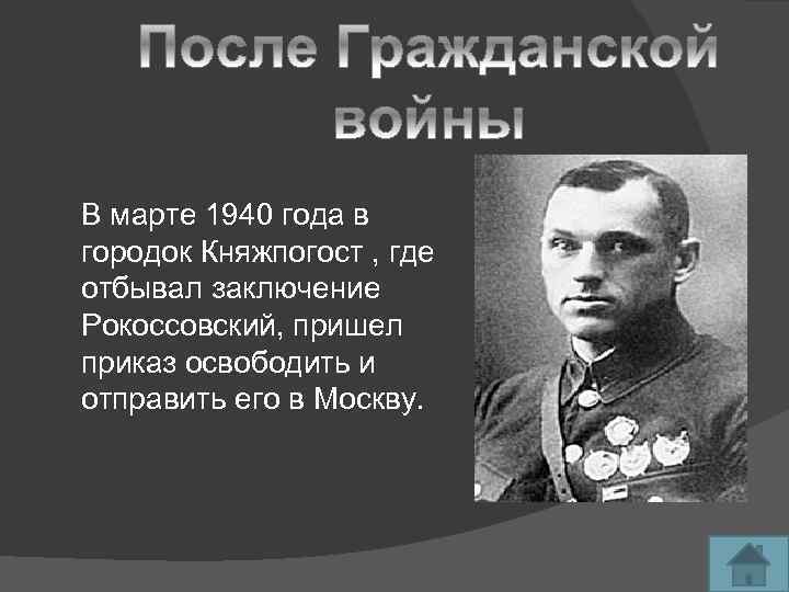 В марте 1940 года в городок Княжпогост , где отбывал заключение Рокоссовский, пришел приказ