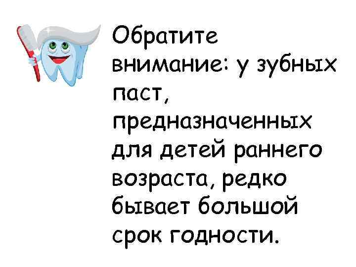 Обратите внимание: у зубных паст, предназначенных для детей раннего возраста, редко бывает большой срок