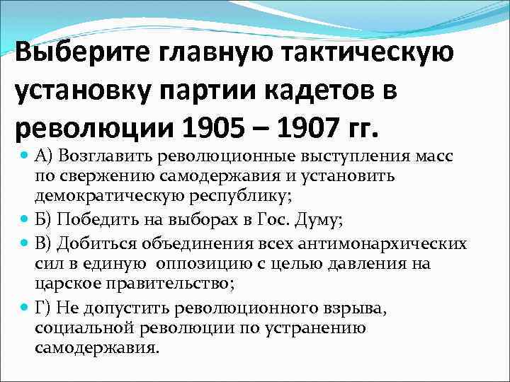 Выберите главную тактическую установку партии кадетов в революции 1905 – 1907 гг. А) Возглавить