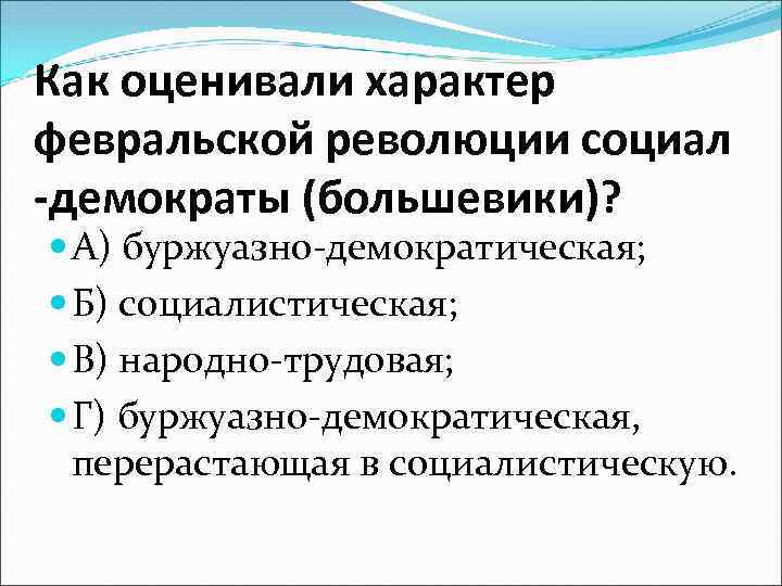 Как оценивали характер февральской революции социал -демократы (большевики)? А) буржуазно-демократическая; Б) социалистическая; В) народно-трудовая;