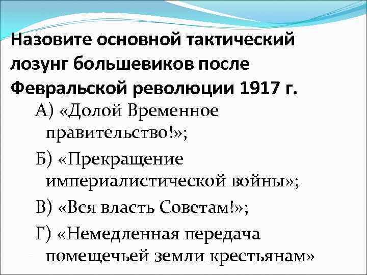 Назовите основной тактический лозунг большевиков после Февральской революции 1917 г. А) «Долой Временное правительство!»