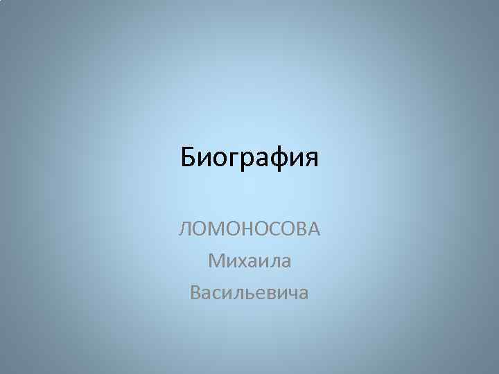 Биография ЛОМОНОСОВА Михаила Васильевича 