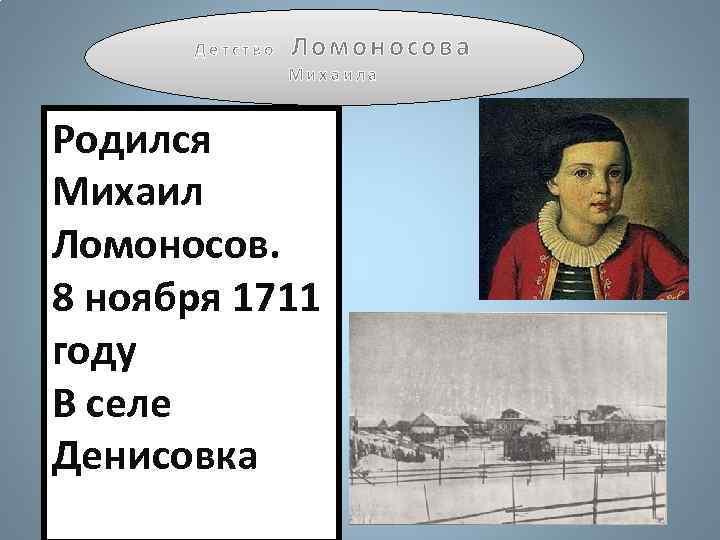 Детство Ломоносова Михаила Родился Михаил Ломоносов. 8 ноября 1711 году В селе Денисовка 