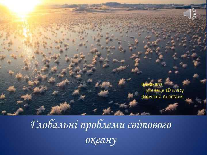 Виконала учениця 10 класу Шевлюга Анастасія Глобальні проблеми світового океану 