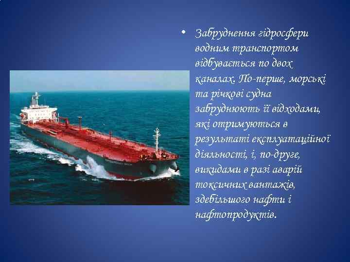  • Забруднення гідросфери водним транспортом відбувається по двох каналах. По-перше, морські та річкові
