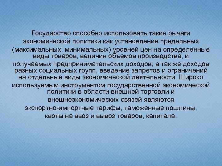 Государство способно использовать такие рычаги экономической политики как установление предельных (максимальных, минимальных) уровней цен