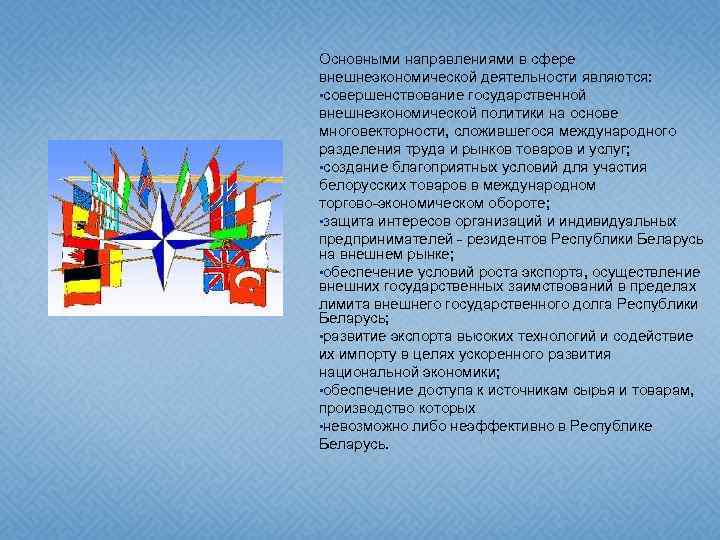 Основными направлениями в сфере внешнеэкономической деятельности являются: • совершенствование государственной внешнеэкономической политики на основе