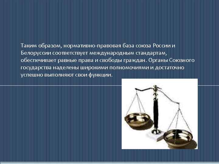 Таким образом, нормативно-правовая база союза России и Белоруссии соответствует международным стандартам, обеспечивает равные права