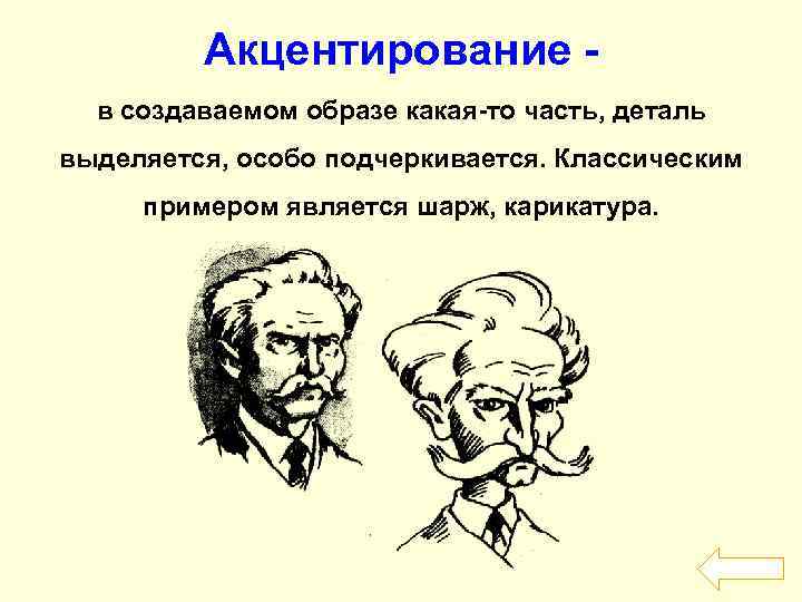 Акцентирование в создаваемом образе какая-то часть, деталь выделяется, особо подчеркивается. Классическим примером является шарж,