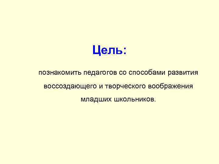 Цель: познакомить педагогов со способами развития воссоздающего и творческого воображения младших школьников. 