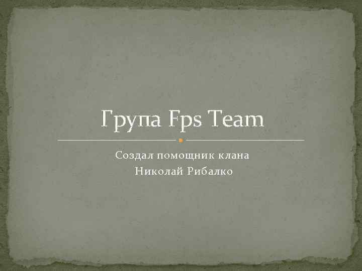 Група Fps Team Создал помощник клана Николай Рибалко 