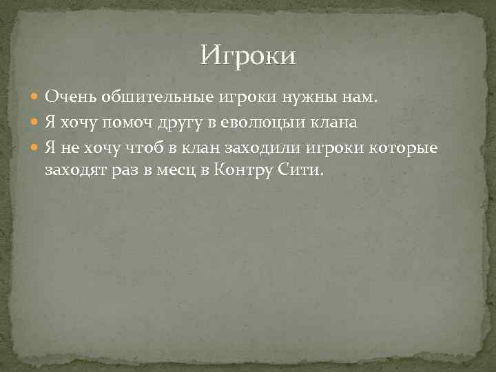 Игроки Очень обшительные игроки нужны нам. Я хочу помоч другу в еволюцыи клана Я