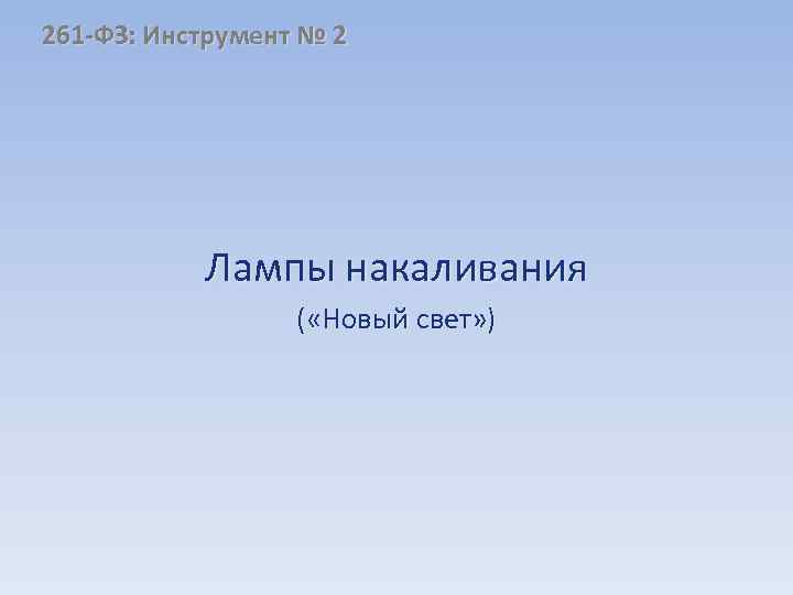 261 -ФЗ: Инструмент № 2 Лампы накаливания ( «Новый свет» ) 