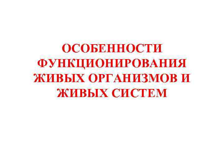 ОСОБЕННОСТИ ФУНКЦИОНИРОВАНИЯ ЖИВЫХ ОРГАНИЗМОВ И ЖИВЫХ СИСТЕМ 