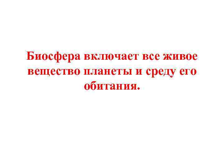 Биосфера включает все живое вещество планеты и среду его обитания. 