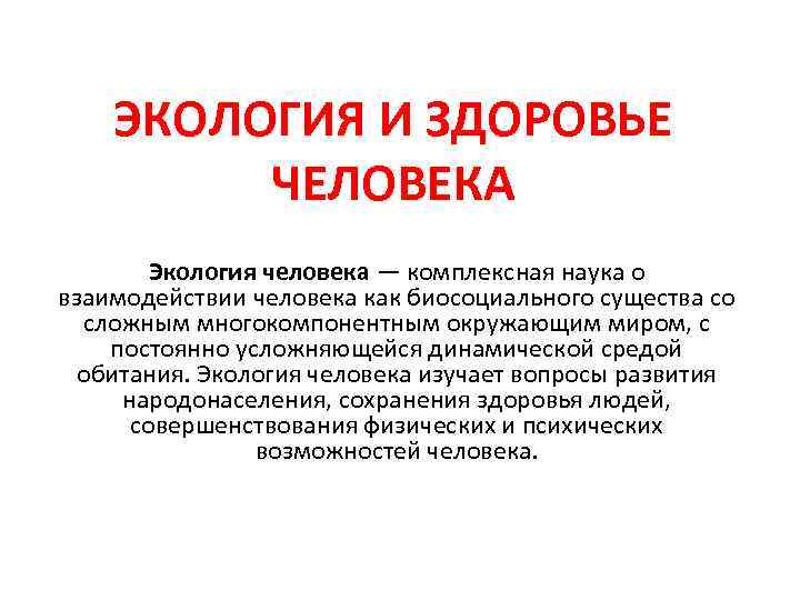 ЭКОЛОГИЯ И ЗДОРОВЬЕ ЧЕЛОВЕКА Экология человека — комплексная наука о взаимодействии человека как биосоциального
