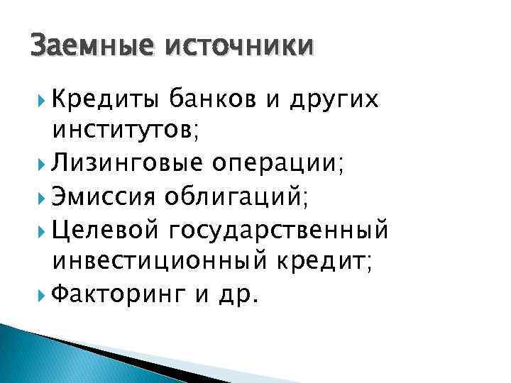 Заемные источники Кредиты банков и других институтов; Лизинговые операции; Эмиссия облигаций; Целевой государственный инвестиционный
