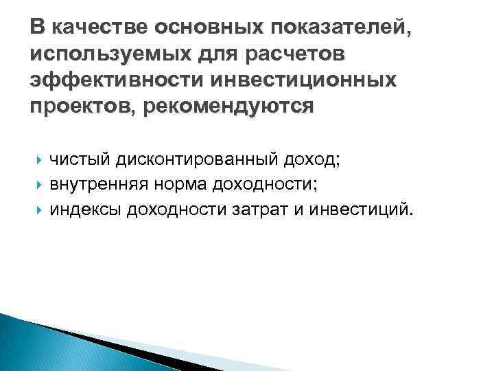 В качестве основных показателей, используемых для расчетов эффективности инвестиционных проектов, рекомендуются чистый дисконтированный доход;