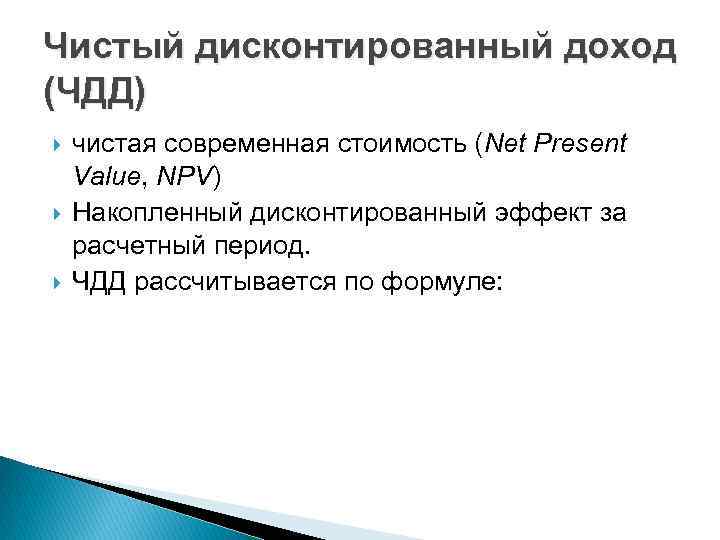 Чистый дисконтированный доход (ЧДД) чистая современная стоимость (Net Present Value, NPV) Накопленный дисконтированный эффект