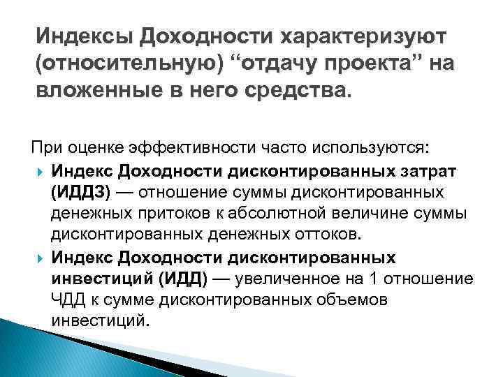 Индексы Доходности характеризуют (относительную) “отдачу проекта” на вложенные в него средства. При оценке эффективности