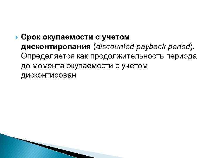  Срок окупаемости с учетом дисконтирования (discounted payback period). Определяется как продолжительность периода до