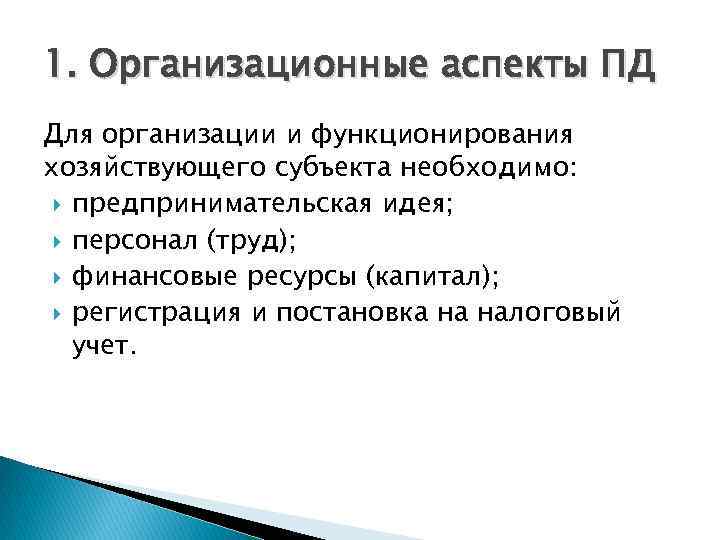 1. Организационные аспекты ПД Для организации и функционирования хозяйствующего субъекта необходимо: предпринимательская идея; персонал