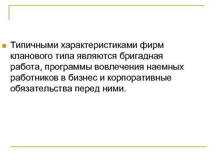 n Типичными характеристиками фирм кланового типа являются бригадная работа, программы вовлечения наемных работников в