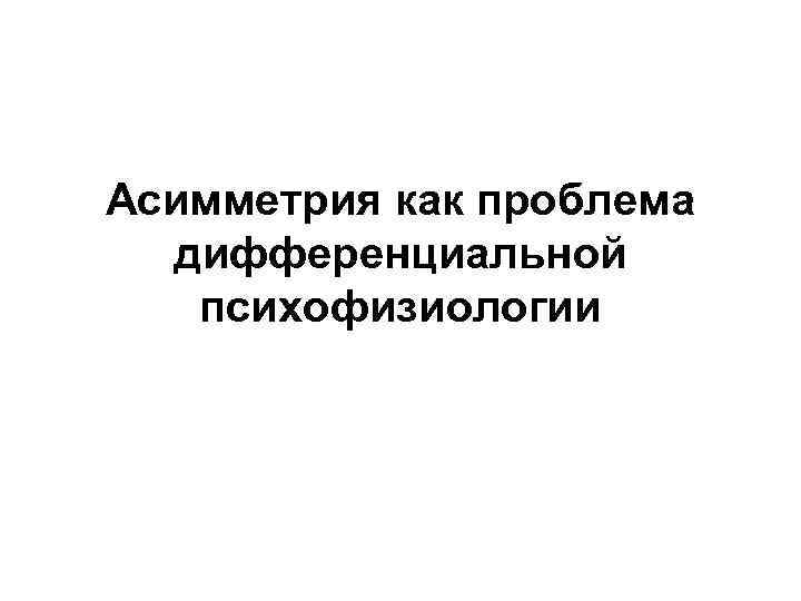 Асимметрия как проблема дифференциальной психофизиологии 