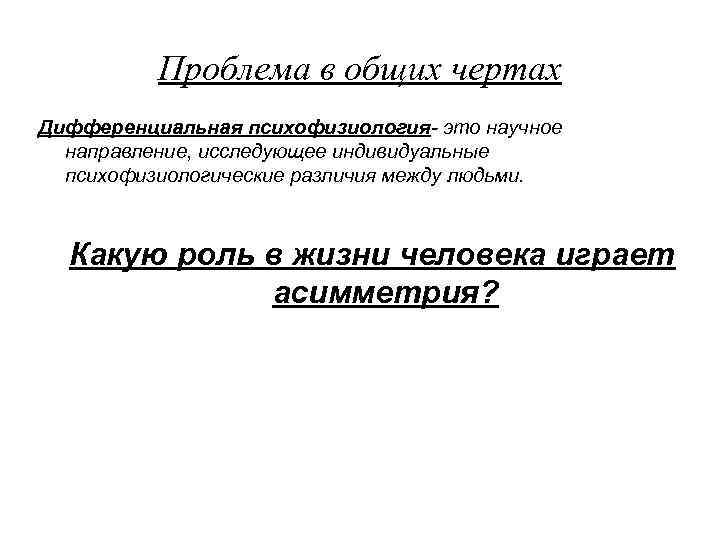 Проблема в общих чертах Дифференциальная психофизиология- это научное направление, исследующее индивидуальные психофизиологические различия между