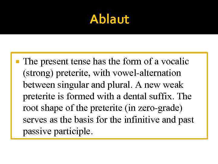 Ablaut The present tense has the form of a vocalic (strong) preterite, with vowel-alternation