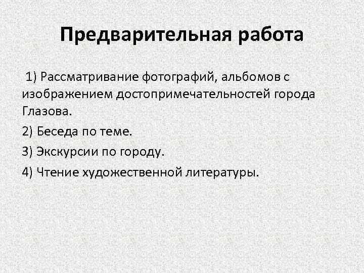 Предварительная работа 1) Рассматривание фотографий, альбомов с изображением достопримечательностей города Глазова. 2) Беседа по