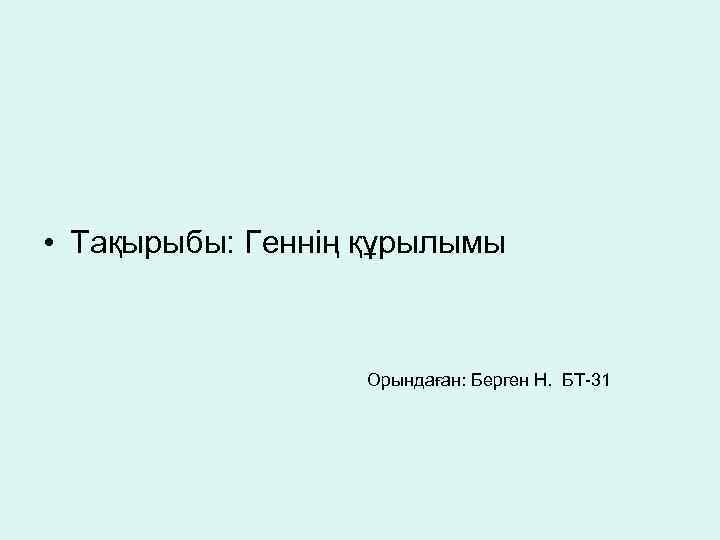  • Тақырыбы: Геннің құрылымы Орындаған: Берген Н. БТ-31 