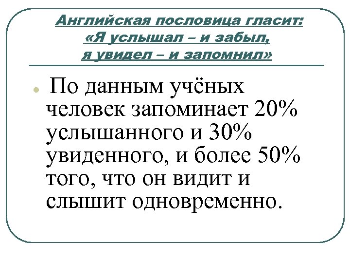 Английская пословица гласит: «Я услышал – и забыл, я увидел – и запомнил» l
